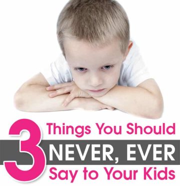 3 Things You Should NEVER, EVER Say to Your Kids.